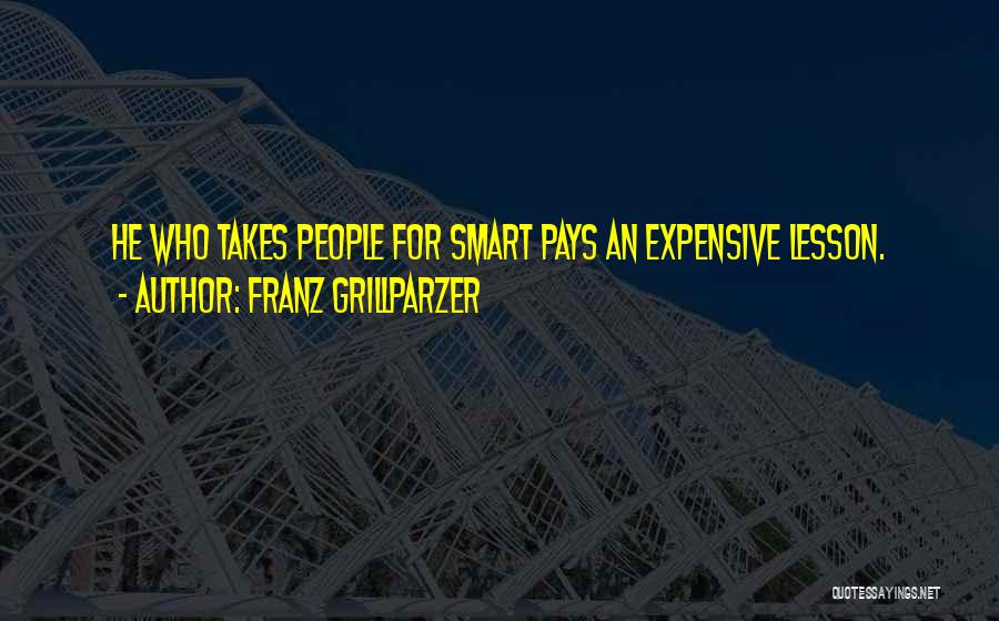 Franz Grillparzer Quotes: He Who Takes People For Smart Pays An Expensive Lesson.