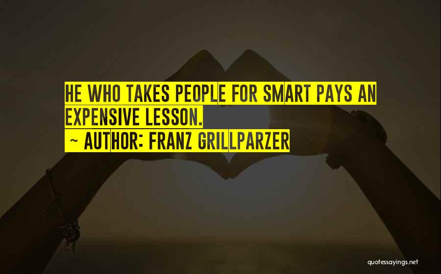 Franz Grillparzer Quotes: He Who Takes People For Smart Pays An Expensive Lesson.