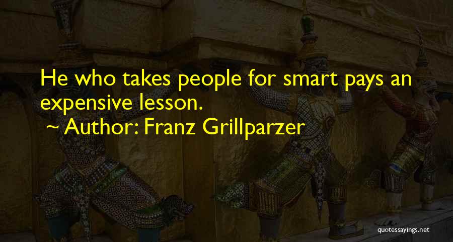 Franz Grillparzer Quotes: He Who Takes People For Smart Pays An Expensive Lesson.