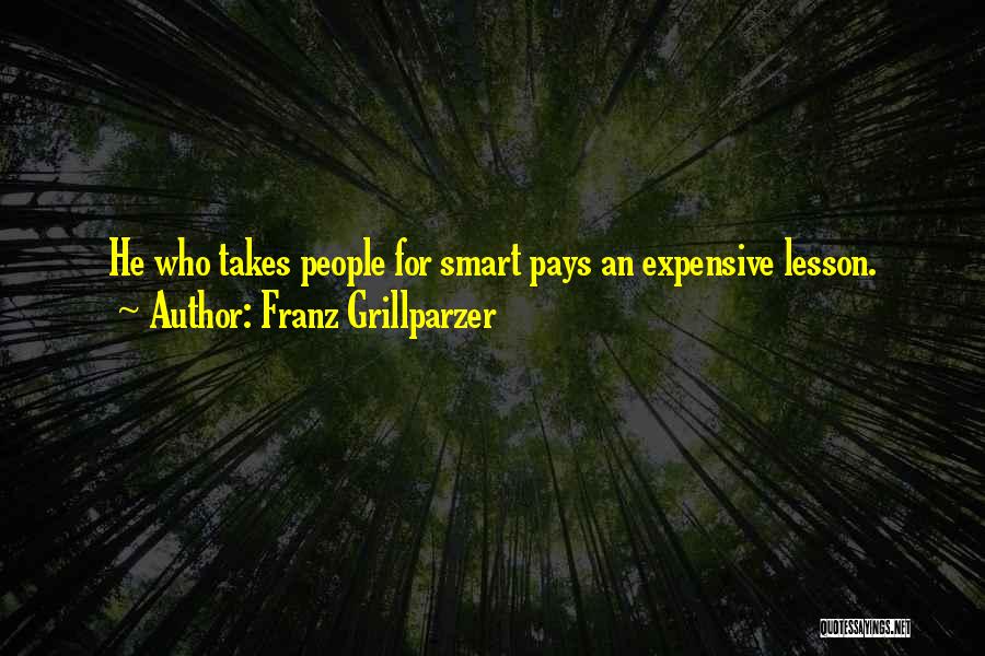 Franz Grillparzer Quotes: He Who Takes People For Smart Pays An Expensive Lesson.