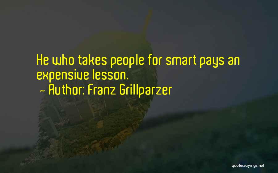 Franz Grillparzer Quotes: He Who Takes People For Smart Pays An Expensive Lesson.