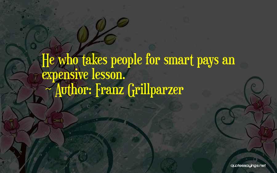 Franz Grillparzer Quotes: He Who Takes People For Smart Pays An Expensive Lesson.