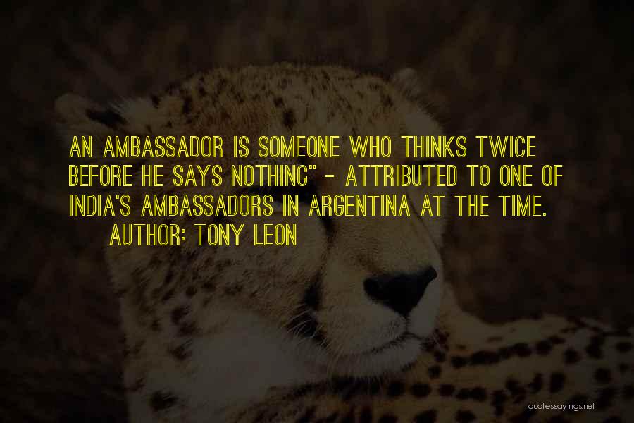 Tony Leon Quotes: An Ambassador Is Someone Who Thinks Twice Before He Says Nothing - Attributed To One Of India's Ambassadors In Argentina