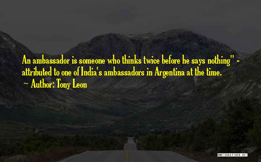 Tony Leon Quotes: An Ambassador Is Someone Who Thinks Twice Before He Says Nothing - Attributed To One Of India's Ambassadors In Argentina