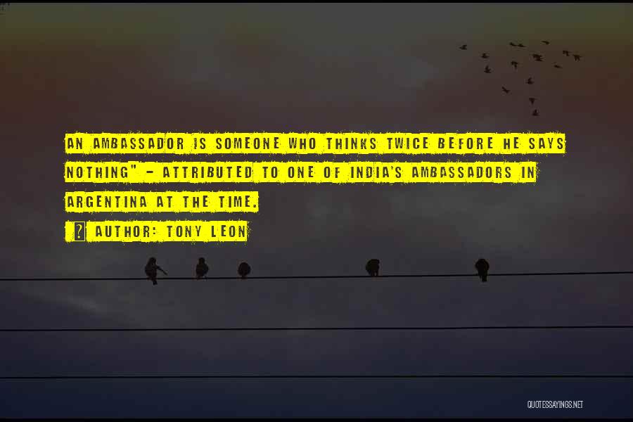 Tony Leon Quotes: An Ambassador Is Someone Who Thinks Twice Before He Says Nothing - Attributed To One Of India's Ambassadors In Argentina