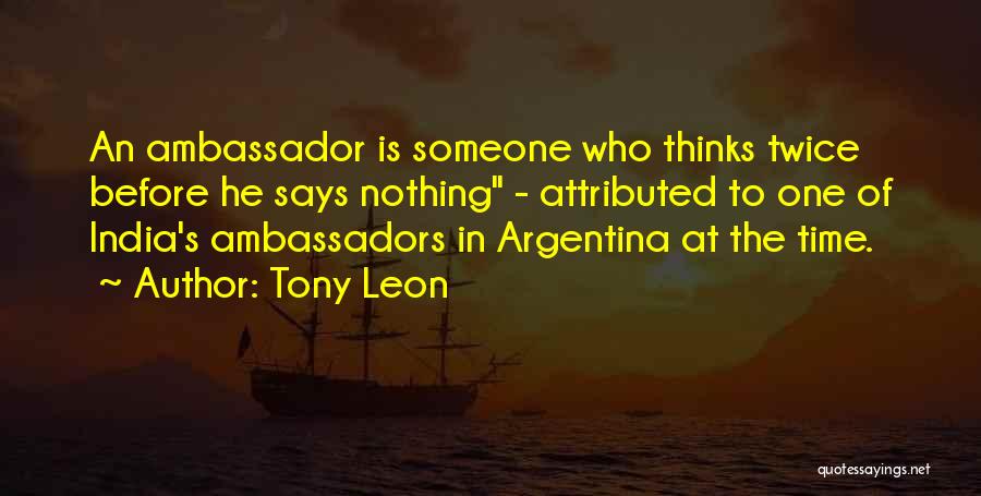 Tony Leon Quotes: An Ambassador Is Someone Who Thinks Twice Before He Says Nothing - Attributed To One Of India's Ambassadors In Argentina