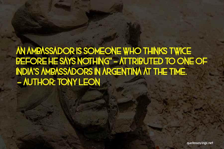 Tony Leon Quotes: An Ambassador Is Someone Who Thinks Twice Before He Says Nothing - Attributed To One Of India's Ambassadors In Argentina