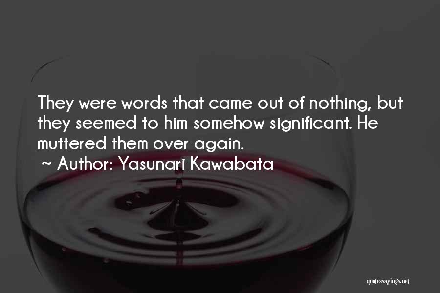 Yasunari Kawabata Quotes: They Were Words That Came Out Of Nothing, But They Seemed To Him Somehow Significant. He Muttered Them Over Again.