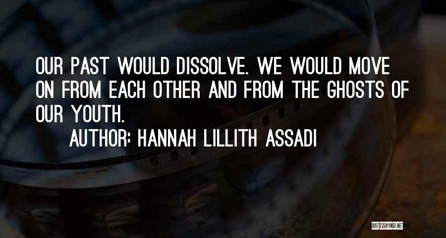 Hannah Lillith Assadi Quotes: Our Past Would Dissolve. We Would Move On From Each Other And From The Ghosts Of Our Youth.