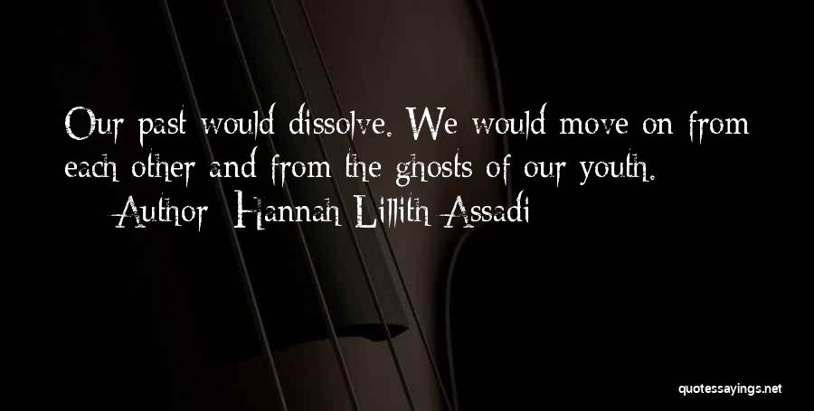 Hannah Lillith Assadi Quotes: Our Past Would Dissolve. We Would Move On From Each Other And From The Ghosts Of Our Youth.