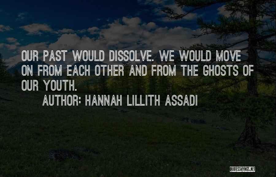 Hannah Lillith Assadi Quotes: Our Past Would Dissolve. We Would Move On From Each Other And From The Ghosts Of Our Youth.