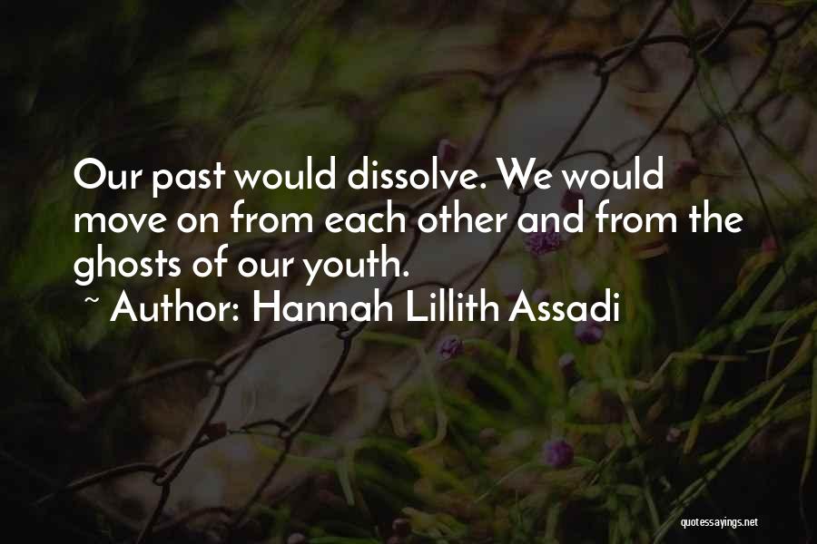 Hannah Lillith Assadi Quotes: Our Past Would Dissolve. We Would Move On From Each Other And From The Ghosts Of Our Youth.