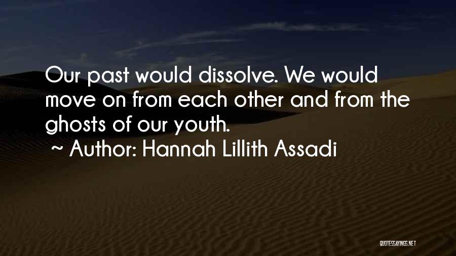 Hannah Lillith Assadi Quotes: Our Past Would Dissolve. We Would Move On From Each Other And From The Ghosts Of Our Youth.