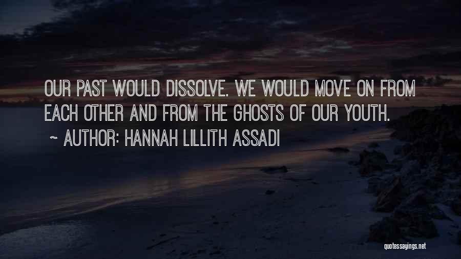 Hannah Lillith Assadi Quotes: Our Past Would Dissolve. We Would Move On From Each Other And From The Ghosts Of Our Youth.