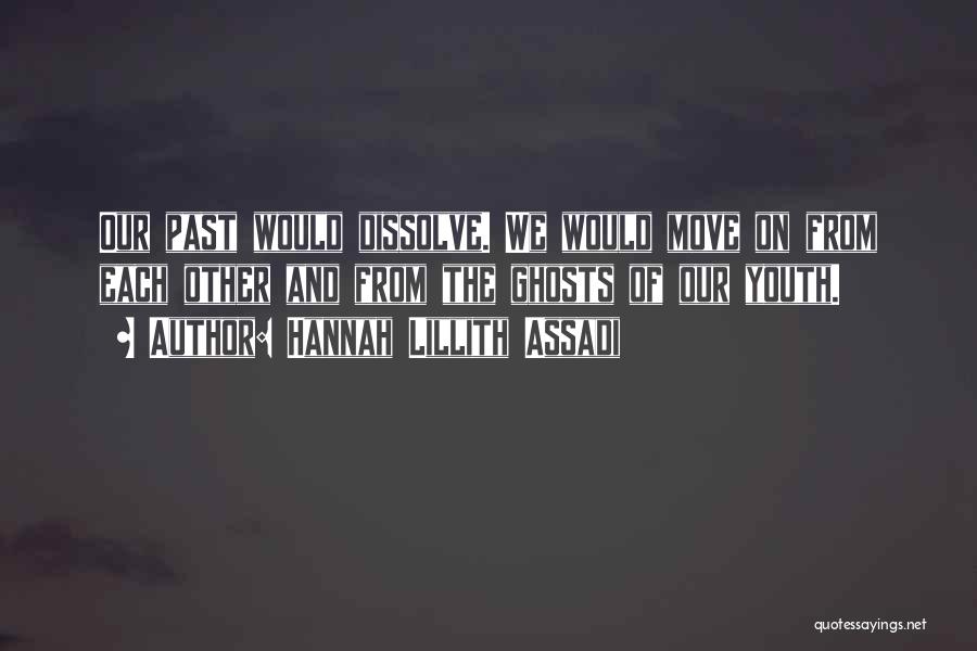 Hannah Lillith Assadi Quotes: Our Past Would Dissolve. We Would Move On From Each Other And From The Ghosts Of Our Youth.