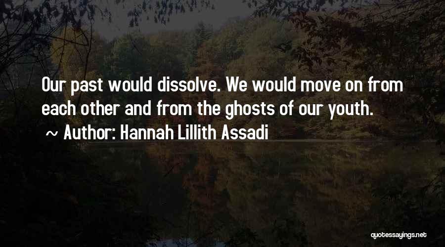 Hannah Lillith Assadi Quotes: Our Past Would Dissolve. We Would Move On From Each Other And From The Ghosts Of Our Youth.