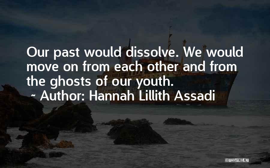 Hannah Lillith Assadi Quotes: Our Past Would Dissolve. We Would Move On From Each Other And From The Ghosts Of Our Youth.