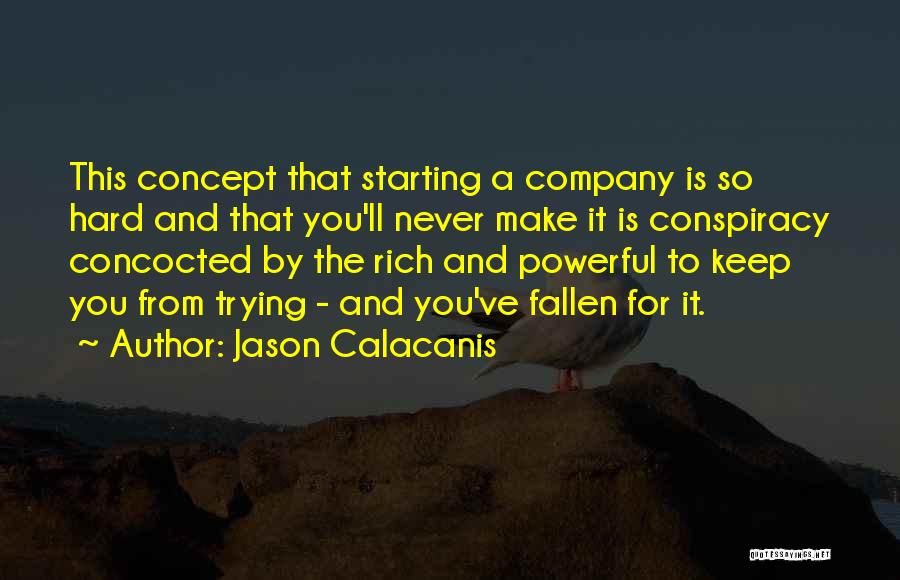 Jason Calacanis Quotes: This Concept That Starting A Company Is So Hard And That You'll Never Make It Is Conspiracy Concocted By The