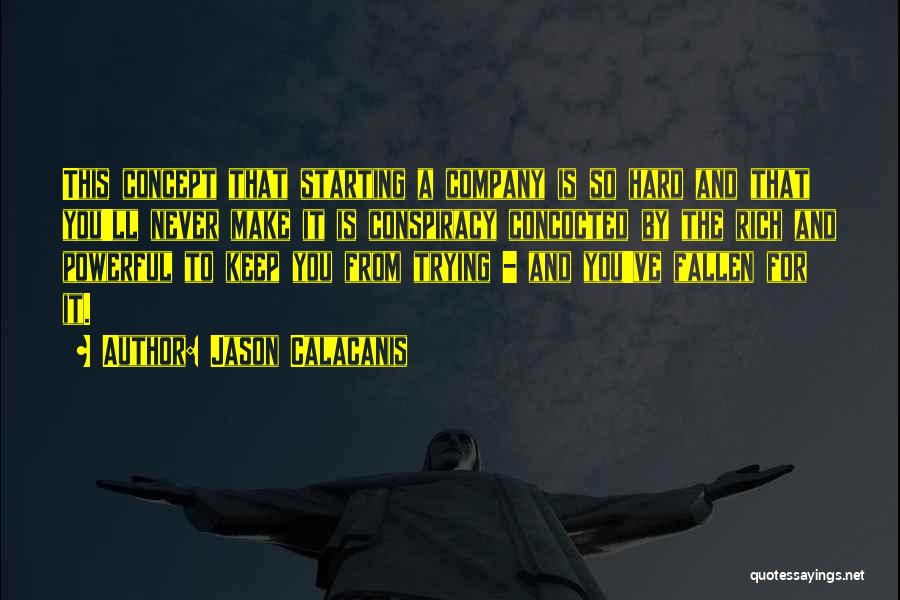 Jason Calacanis Quotes: This Concept That Starting A Company Is So Hard And That You'll Never Make It Is Conspiracy Concocted By The