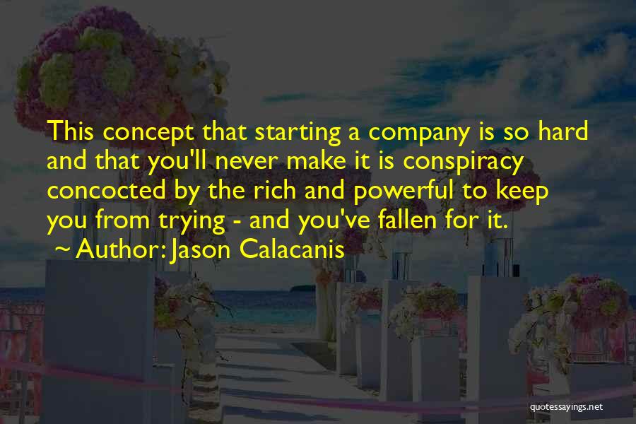 Jason Calacanis Quotes: This Concept That Starting A Company Is So Hard And That You'll Never Make It Is Conspiracy Concocted By The