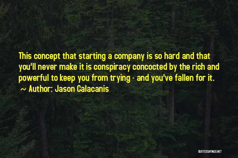 Jason Calacanis Quotes: This Concept That Starting A Company Is So Hard And That You'll Never Make It Is Conspiracy Concocted By The