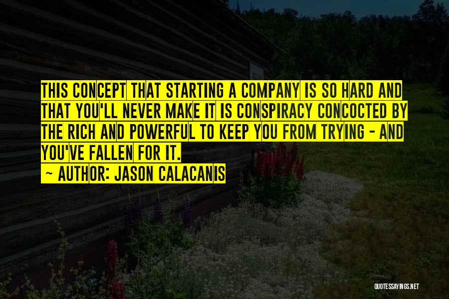 Jason Calacanis Quotes: This Concept That Starting A Company Is So Hard And That You'll Never Make It Is Conspiracy Concocted By The