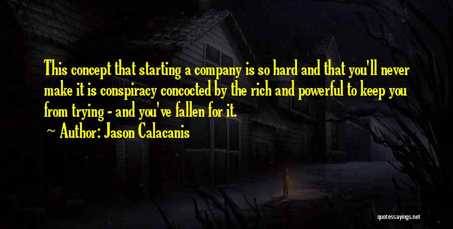 Jason Calacanis Quotes: This Concept That Starting A Company Is So Hard And That You'll Never Make It Is Conspiracy Concocted By The