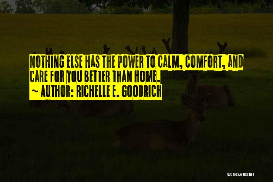 Richelle E. Goodrich Quotes: Nothing Else Has The Power To Calm, Comfort, And Care For You Better Than Home.