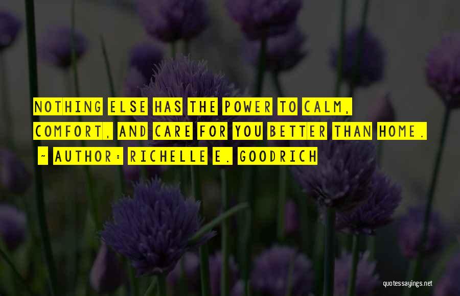 Richelle E. Goodrich Quotes: Nothing Else Has The Power To Calm, Comfort, And Care For You Better Than Home.