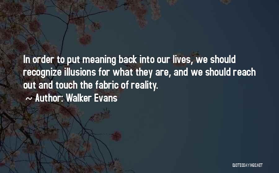 Walker Evans Quotes: In Order To Put Meaning Back Into Our Lives, We Should Recognize Illusions For What They Are, And We Should