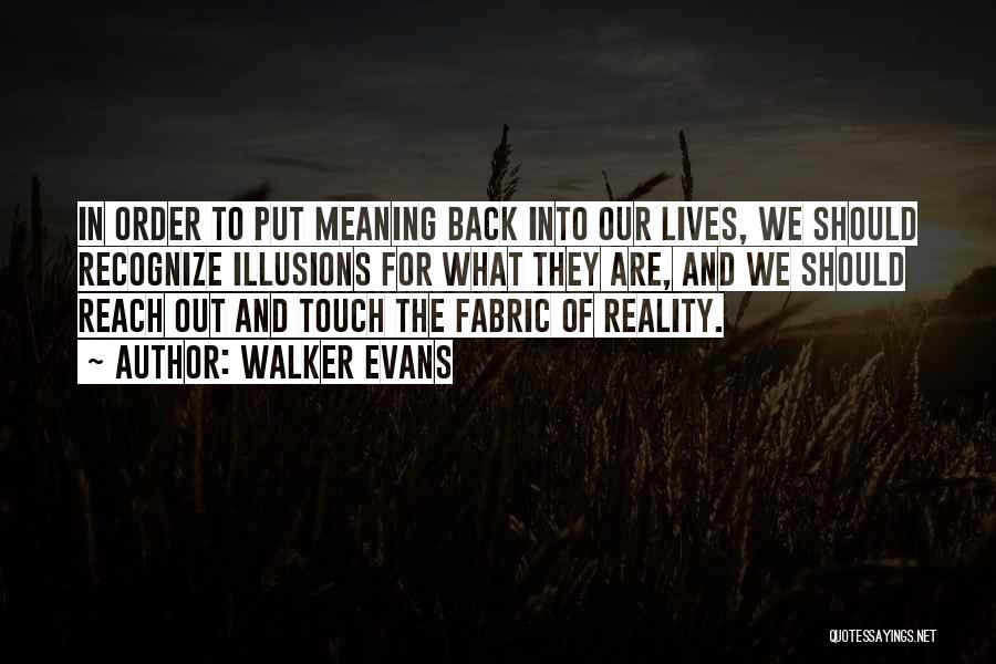 Walker Evans Quotes: In Order To Put Meaning Back Into Our Lives, We Should Recognize Illusions For What They Are, And We Should