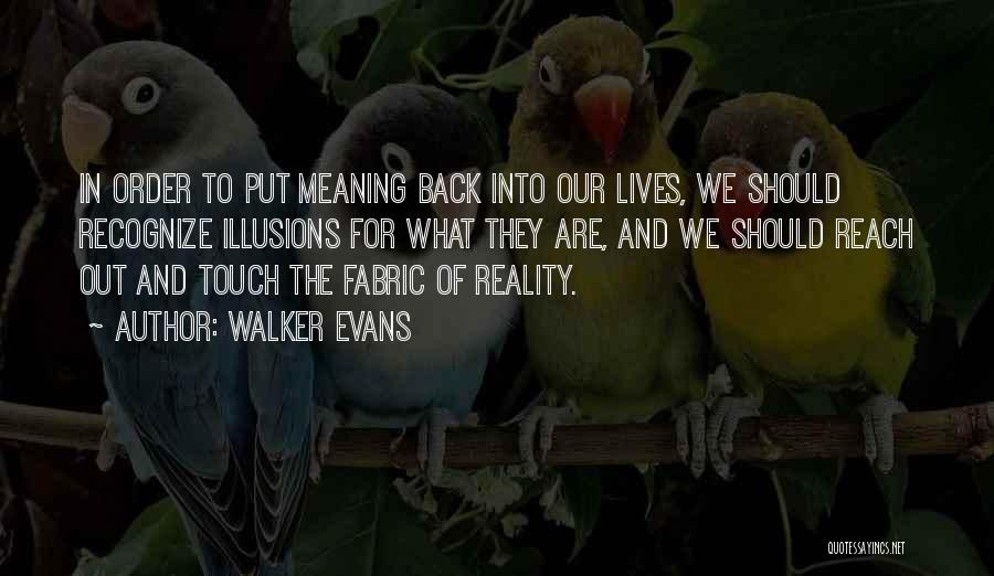 Walker Evans Quotes: In Order To Put Meaning Back Into Our Lives, We Should Recognize Illusions For What They Are, And We Should