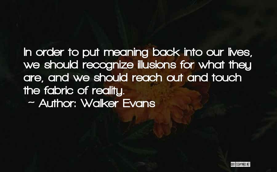 Walker Evans Quotes: In Order To Put Meaning Back Into Our Lives, We Should Recognize Illusions For What They Are, And We Should