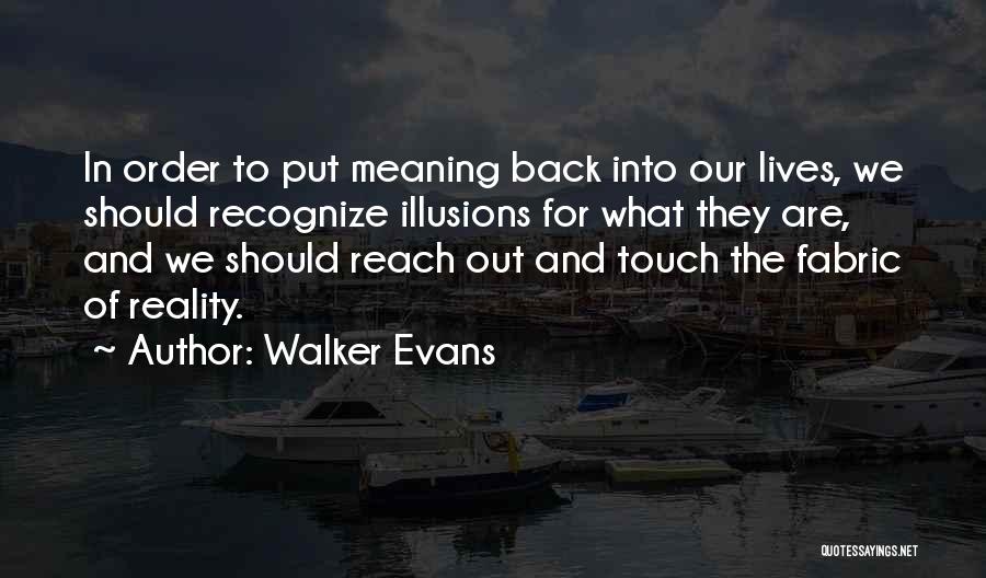 Walker Evans Quotes: In Order To Put Meaning Back Into Our Lives, We Should Recognize Illusions For What They Are, And We Should