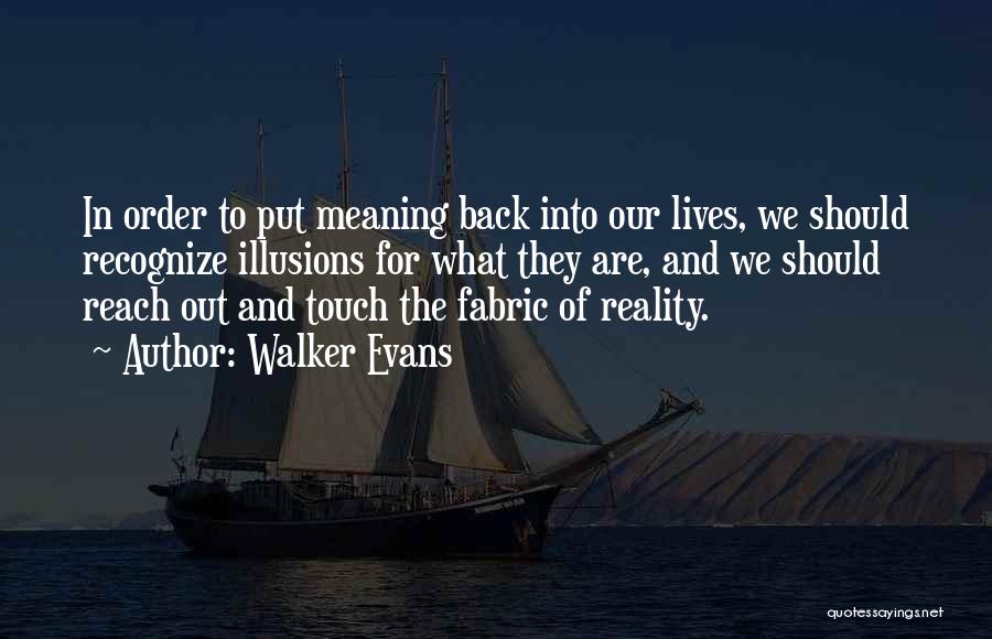 Walker Evans Quotes: In Order To Put Meaning Back Into Our Lives, We Should Recognize Illusions For What They Are, And We Should