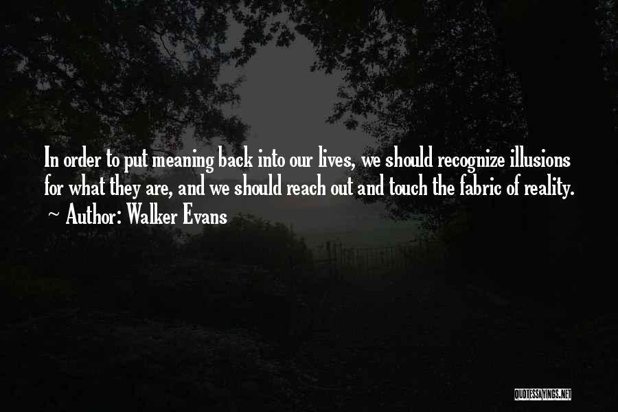 Walker Evans Quotes: In Order To Put Meaning Back Into Our Lives, We Should Recognize Illusions For What They Are, And We Should