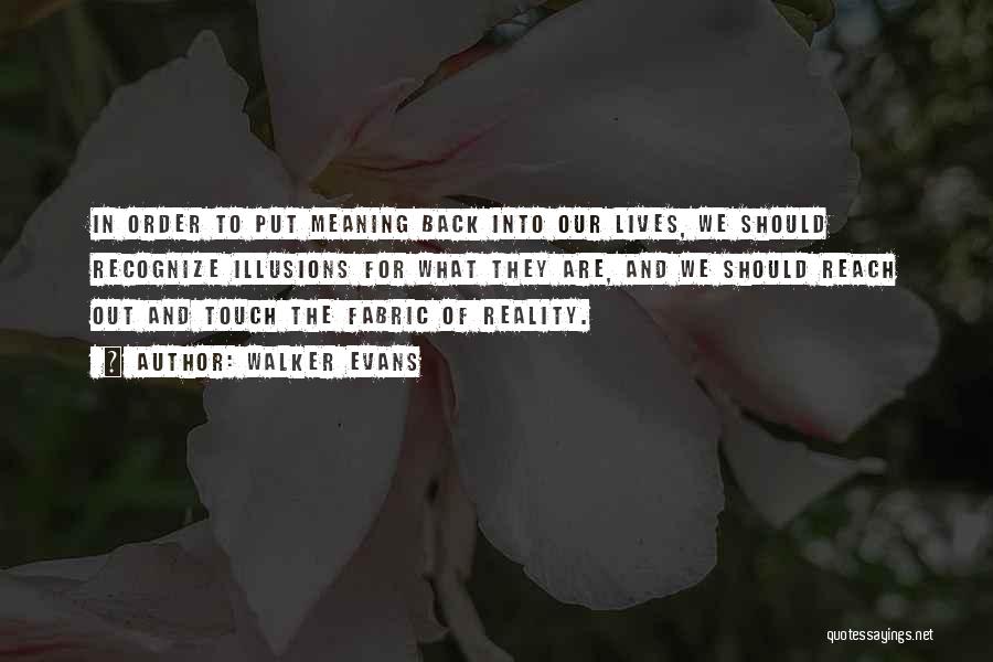 Walker Evans Quotes: In Order To Put Meaning Back Into Our Lives, We Should Recognize Illusions For What They Are, And We Should