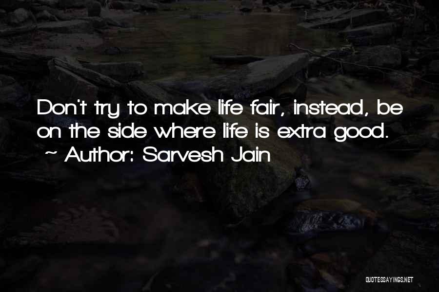 Sarvesh Jain Quotes: Don't Try To Make Life Fair, Instead, Be On The Side Where Life Is Extra Good.