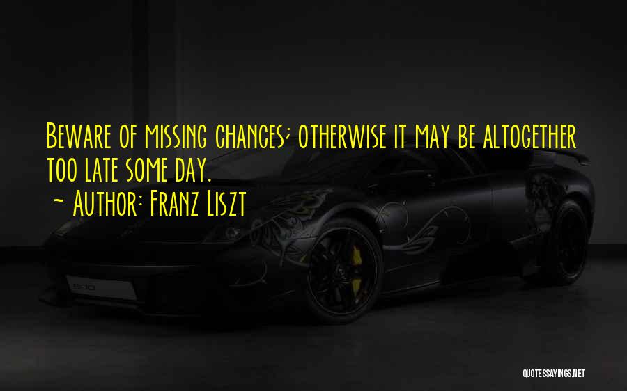 Franz Liszt Quotes: Beware Of Missing Chances; Otherwise It May Be Altogether Too Late Some Day.