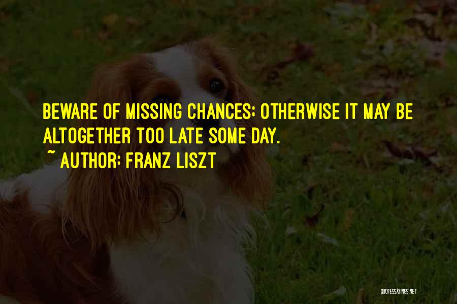 Franz Liszt Quotes: Beware Of Missing Chances; Otherwise It May Be Altogether Too Late Some Day.