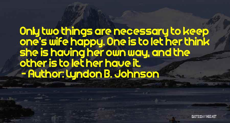 Lyndon B. Johnson Quotes: Only Two Things Are Necessary To Keep One's Wife Happy. One Is To Let Her Think She Is Having Her