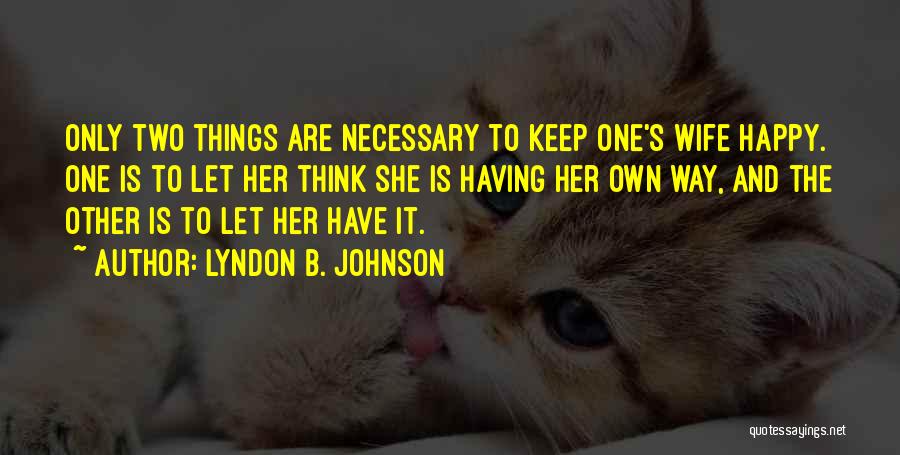 Lyndon B. Johnson Quotes: Only Two Things Are Necessary To Keep One's Wife Happy. One Is To Let Her Think She Is Having Her