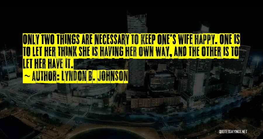 Lyndon B. Johnson Quotes: Only Two Things Are Necessary To Keep One's Wife Happy. One Is To Let Her Think She Is Having Her