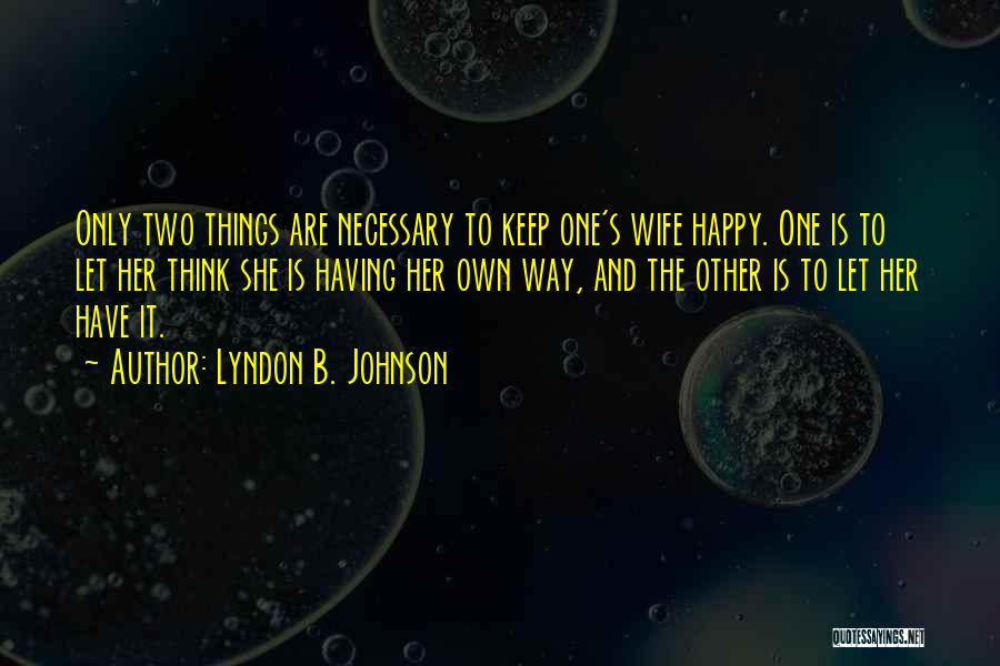 Lyndon B. Johnson Quotes: Only Two Things Are Necessary To Keep One's Wife Happy. One Is To Let Her Think She Is Having Her