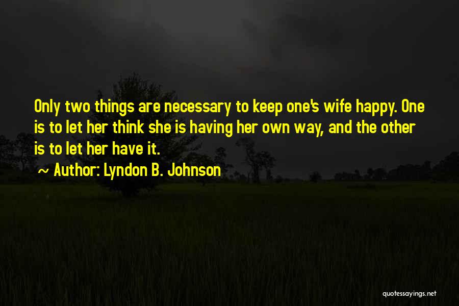 Lyndon B. Johnson Quotes: Only Two Things Are Necessary To Keep One's Wife Happy. One Is To Let Her Think She Is Having Her