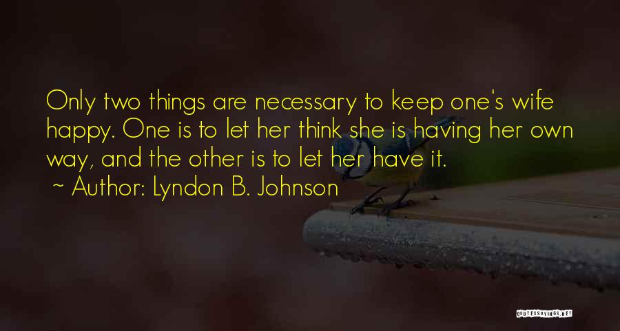 Lyndon B. Johnson Quotes: Only Two Things Are Necessary To Keep One's Wife Happy. One Is To Let Her Think She Is Having Her