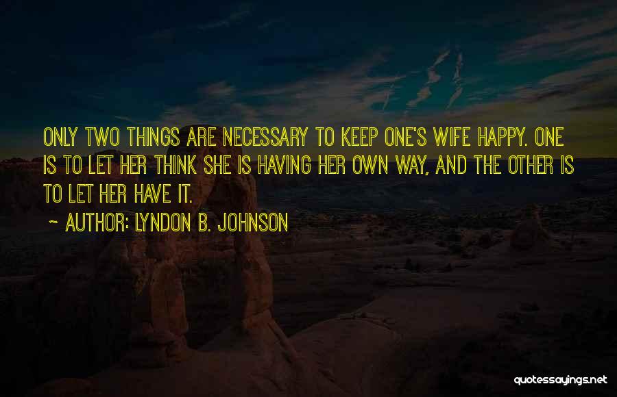 Lyndon B. Johnson Quotes: Only Two Things Are Necessary To Keep One's Wife Happy. One Is To Let Her Think She Is Having Her