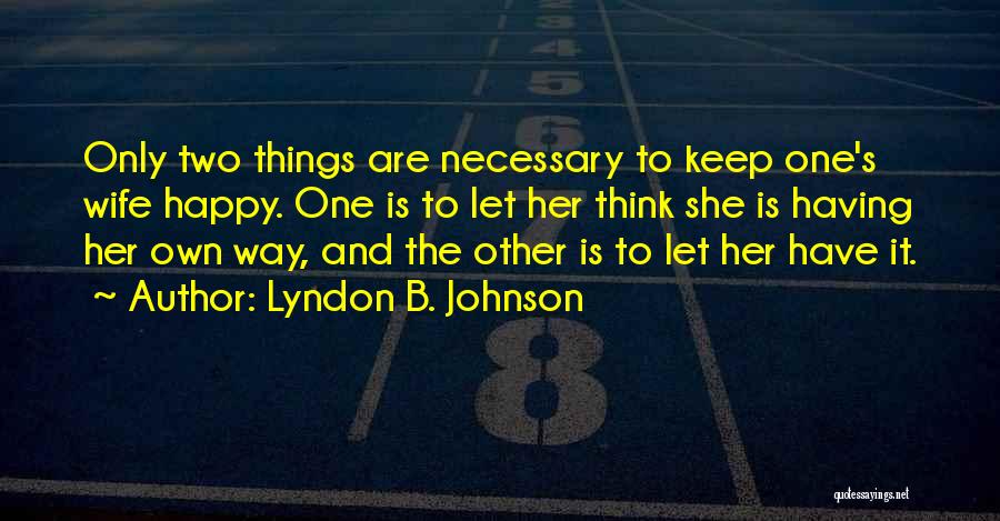 Lyndon B. Johnson Quotes: Only Two Things Are Necessary To Keep One's Wife Happy. One Is To Let Her Think She Is Having Her