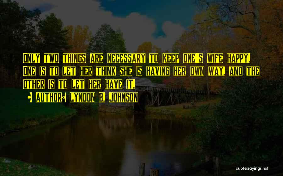 Lyndon B. Johnson Quotes: Only Two Things Are Necessary To Keep One's Wife Happy. One Is To Let Her Think She Is Having Her