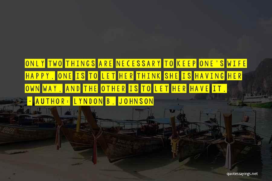 Lyndon B. Johnson Quotes: Only Two Things Are Necessary To Keep One's Wife Happy. One Is To Let Her Think She Is Having Her